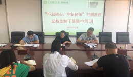 医院开展“不忘初心、牢记使命”主题教育纪检监察干部集中培训