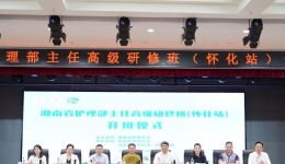 “精英齐聚同分享，助力专业促成长” ——湖南省护理部主任高级研修班（怀化站）1阶段成功召开